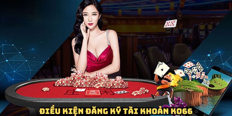 Những tiêu chí để đáp ứng quá trình đăng ký tài khoản KO66