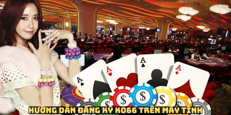 Trình tự đăng ký KO66 trên nền tảng máy vi tính