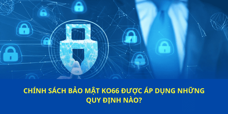 Chính sách bảo mật ko66được áp dụng những quy định nào?